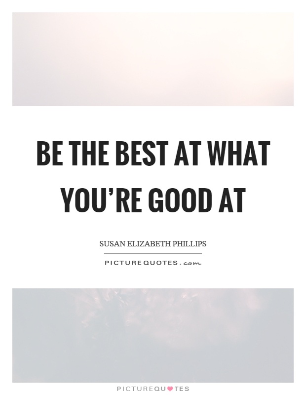 Be the best at what you're good at Picture Quote #1