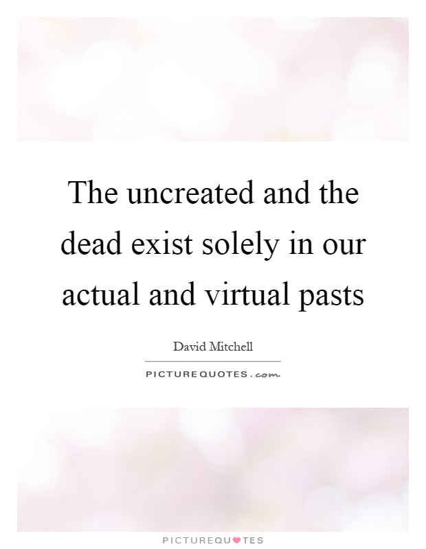 The uncreated and the dead exist solely in our actual and virtual pasts Picture Quote #1