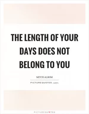 The length of your days does not belong to you Picture Quote #1