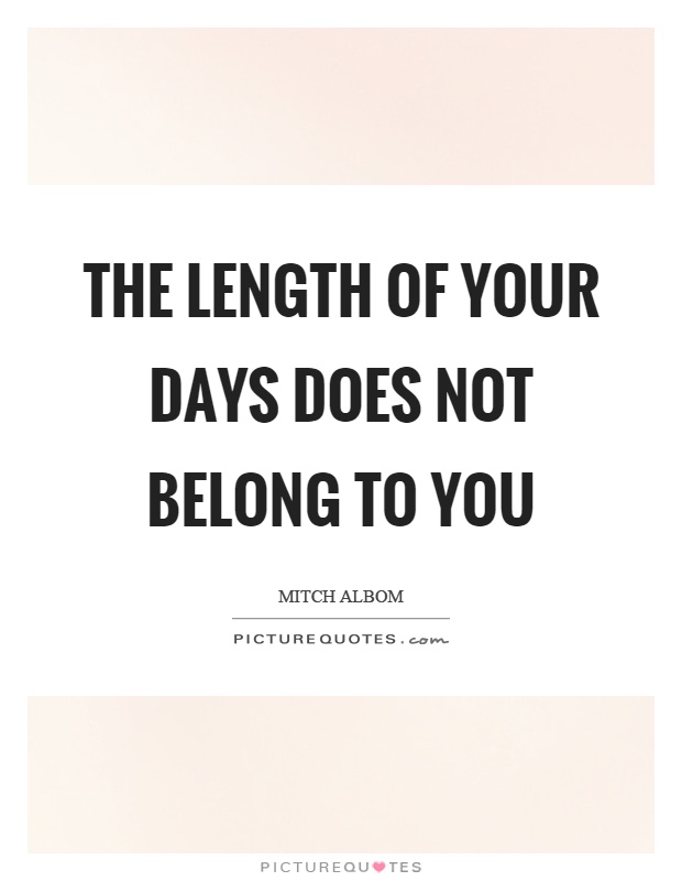 The length of your days does not belong to you Picture Quote #1