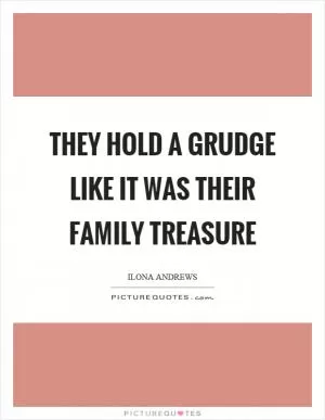 They hold a grudge like it was their family treasure Picture Quote #1