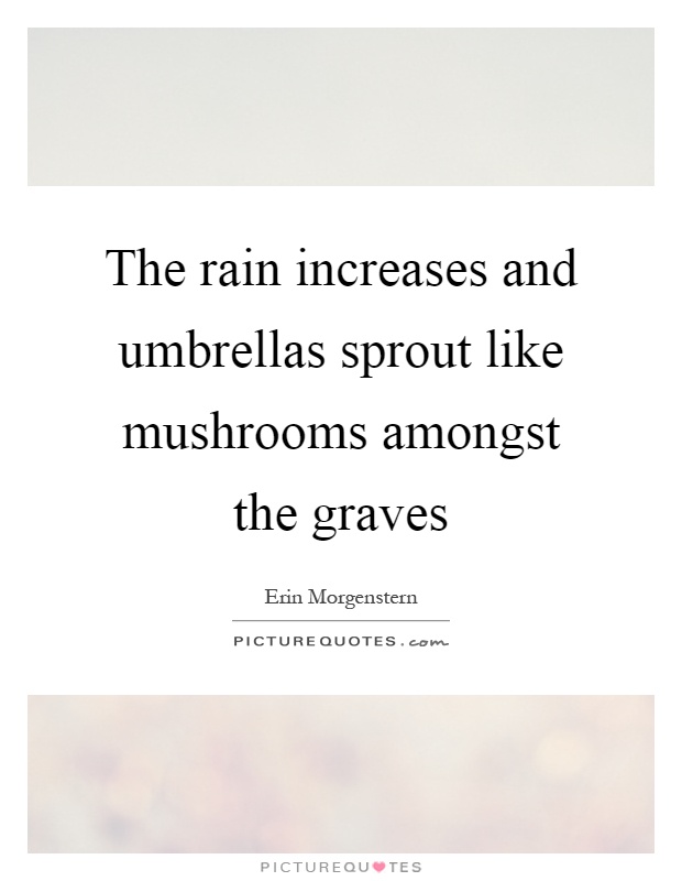 The rain increases and umbrellas sprout like mushrooms amongst the graves Picture Quote #1