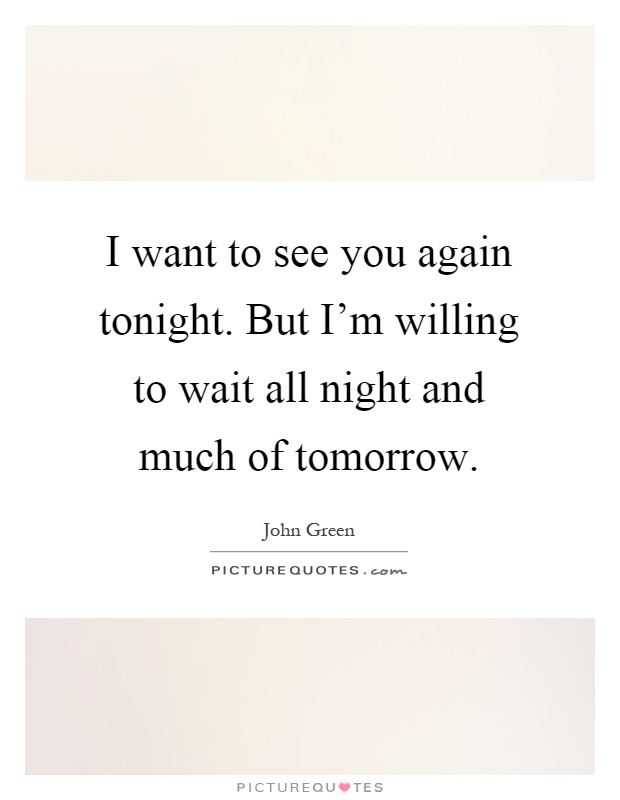 I want to see you again tonight. But I'm willing to wait all night and much of tomorrow Picture Quote #1