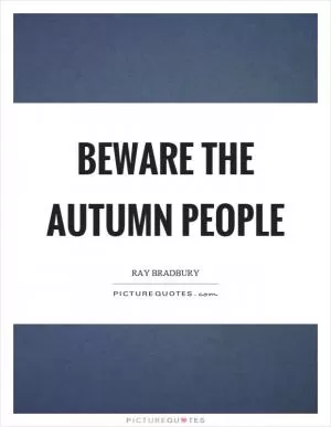 Beware the autumn people Picture Quote #1