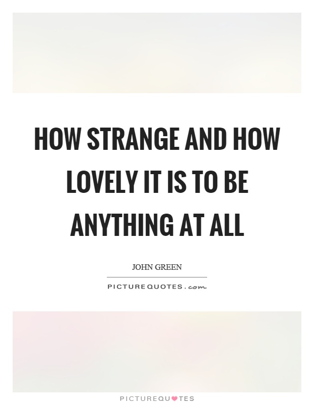 How strange and how lovely it is to be anything at all Picture Quote #1