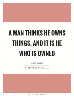 A man thinks he owns things, and it is he who is owned Picture Quote #1
