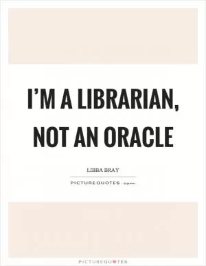 I’m a librarian, not an oracle Picture Quote #1