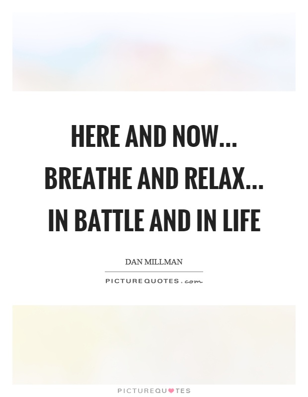 Here and now... breathe and relax... in battle and in life Picture Quote #1