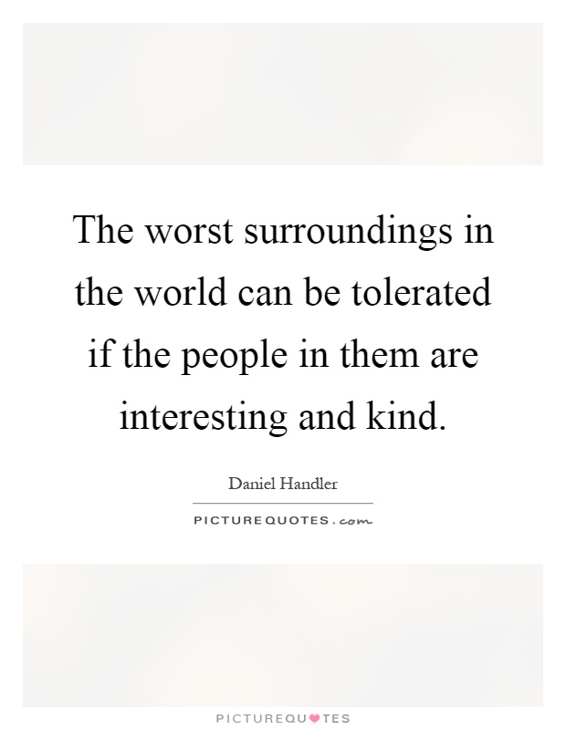 The worst surroundings in the world can be tolerated if the people in them are interesting and kind Picture Quote #1