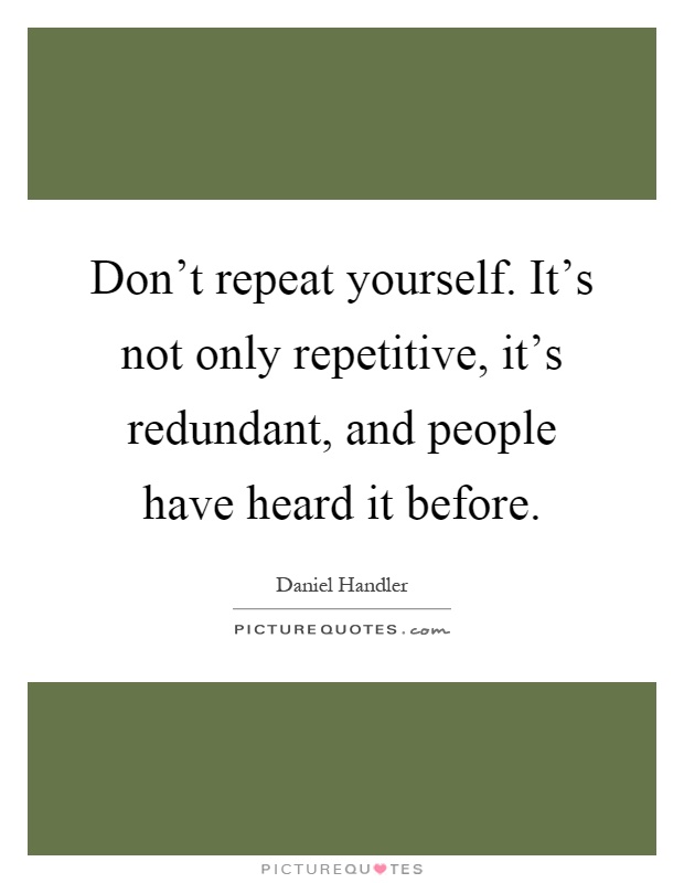 Don't repeat yourself. It's not only repetitive, it's redundant, and people have heard it before Picture Quote #1