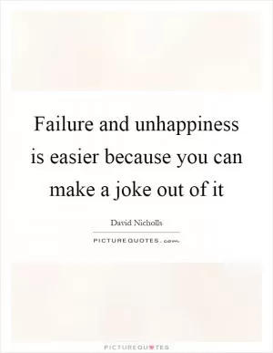 Failure and unhappiness is easier because you can make a joke out of it Picture Quote #1