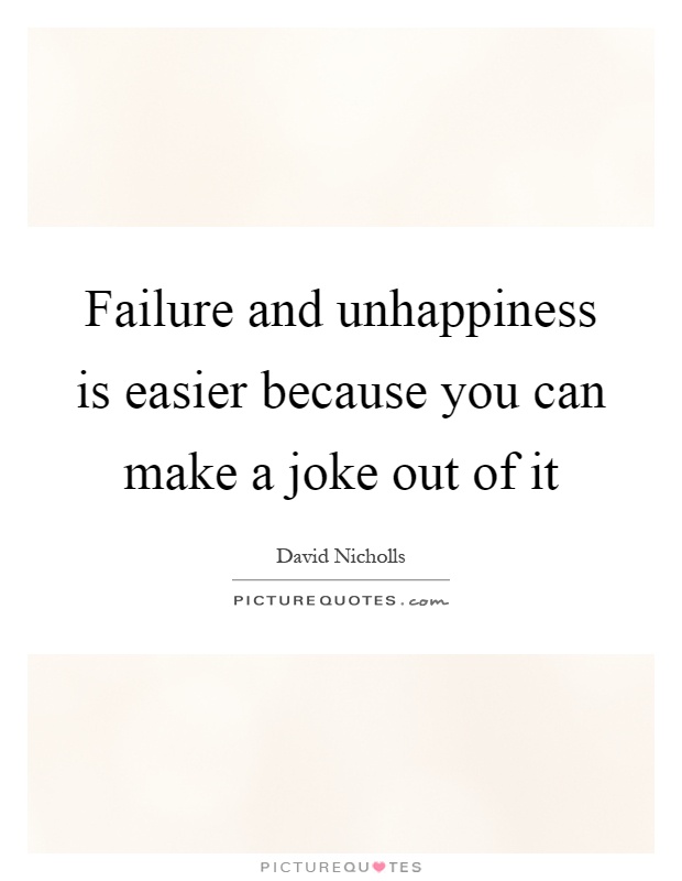 Failure and unhappiness is easier because you can make a joke out of it Picture Quote #1