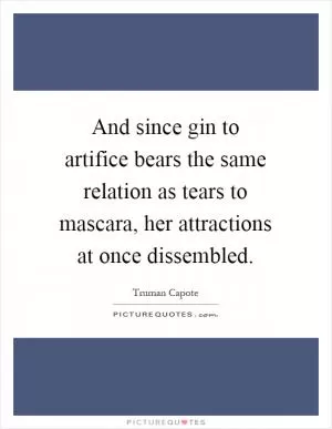 And since gin to artifice bears the same relation as tears to mascara, her attractions at once dissembled Picture Quote #1