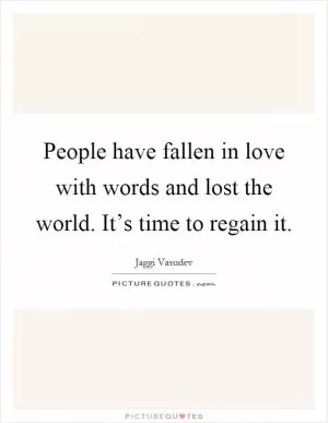 People have fallen in love with words and lost the world. It’s time to regain it Picture Quote #1