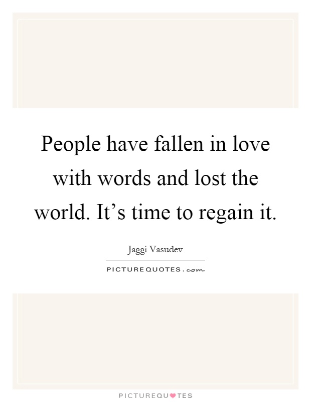 People have fallen in love with words and lost the world. It's time to regain it Picture Quote #1