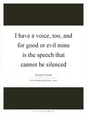 I have a voice, too, and for good or evil mine is the speech that cannot be silenced Picture Quote #1