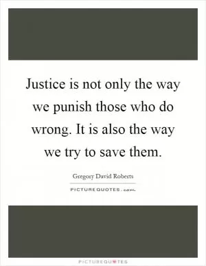 Justice is not only the way we punish those who do wrong. It is also the way we try to save them Picture Quote #1