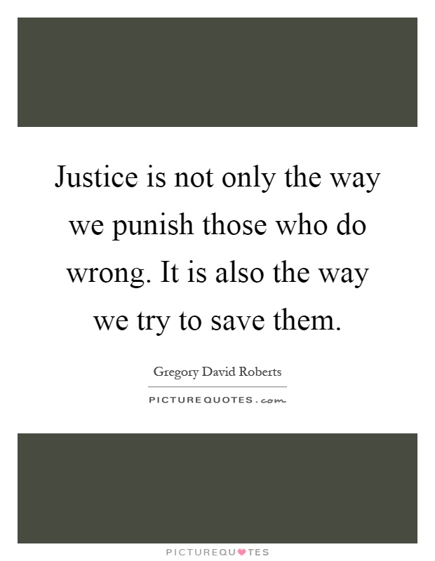 Justice is not only the way we punish those who do wrong. It is also the way we try to save them Picture Quote #1