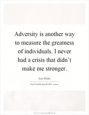 Adversity is another way to measure the greatness of individuals. I never had a crisis that didn’t make me stronger Picture Quote #1