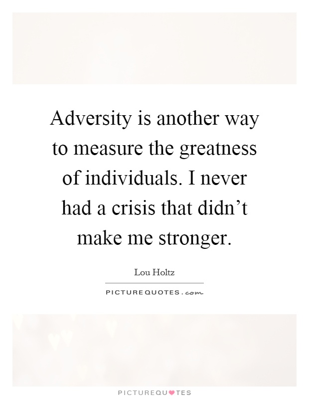 Adversity is another way to measure the greatness of individuals. I never had a crisis that didn't make me stronger Picture Quote #1