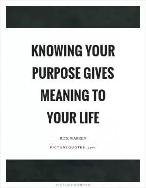 Knowing your purpose gives meaning to your life Picture Quote #1