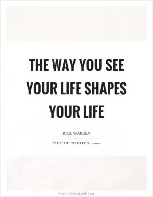 The way you see your life shapes your life Picture Quote #1