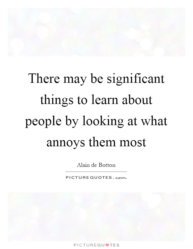 There may be significant things to learn about people by looking at what annoys them most Picture Quote #1