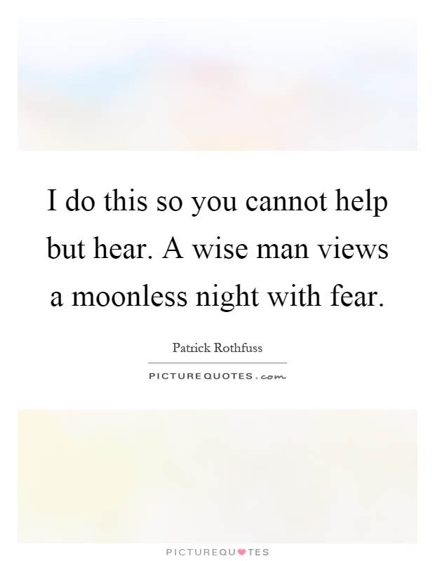 I do this so you cannot help but hear. A wise man views a moonless night with fear Picture Quote #1