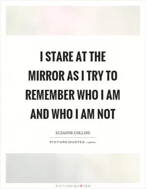 I stare at the mirror as I try to remember who I am and who I am not Picture Quote #1