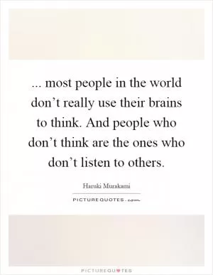 ... most people in the world don’t really use their brains to think. And people who don’t think are the ones who don’t listen to others Picture Quote #1