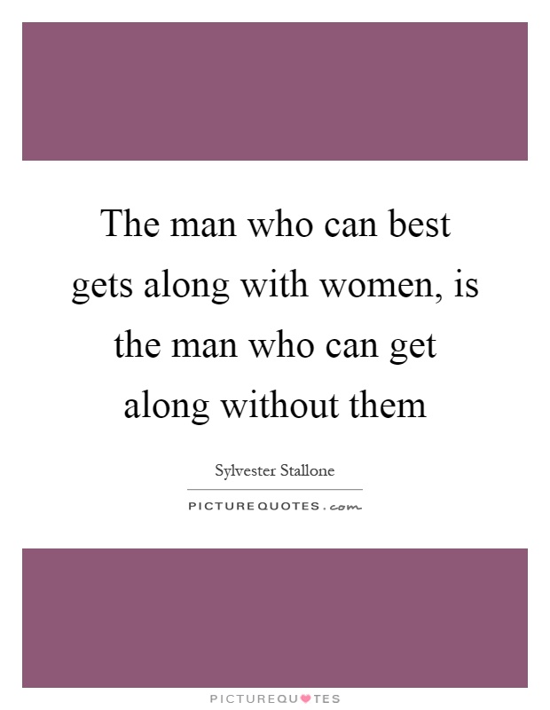 The man who can best gets along with women, is the man who can get along without them Picture Quote #1