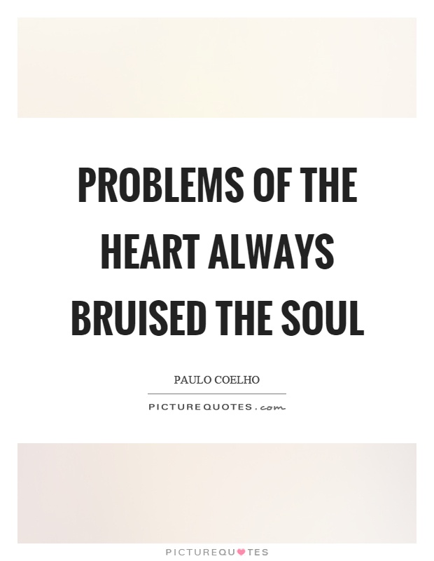 Problems of the heart always bruised the soul Picture Quote #1