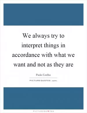 We always try to interpret things in accordance with what we want and not as they are Picture Quote #1