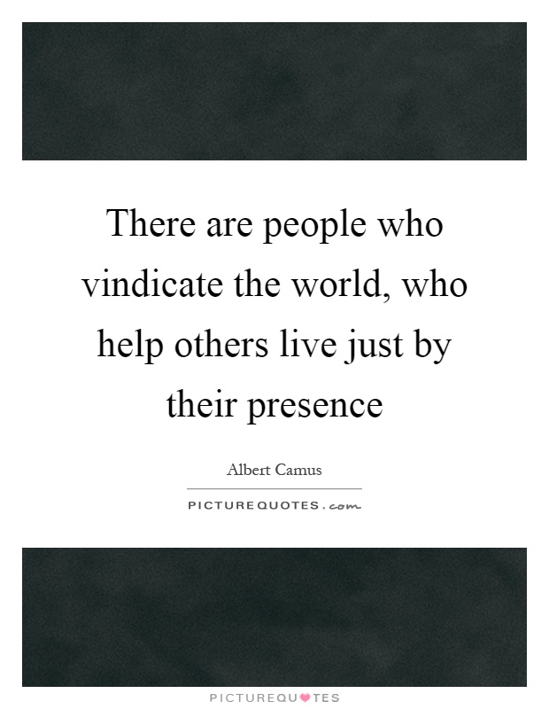 There are people who vindicate the world, who help others live just by their presence Picture Quote #1