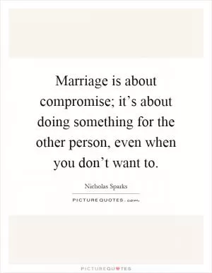 Marriage is about compromise; it’s about doing something for the other person, even when you don’t want to Picture Quote #1