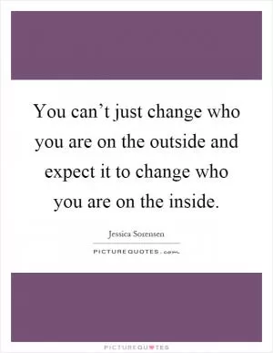 You can’t just change who you are on the outside and expect it to change who you are on the inside Picture Quote #1