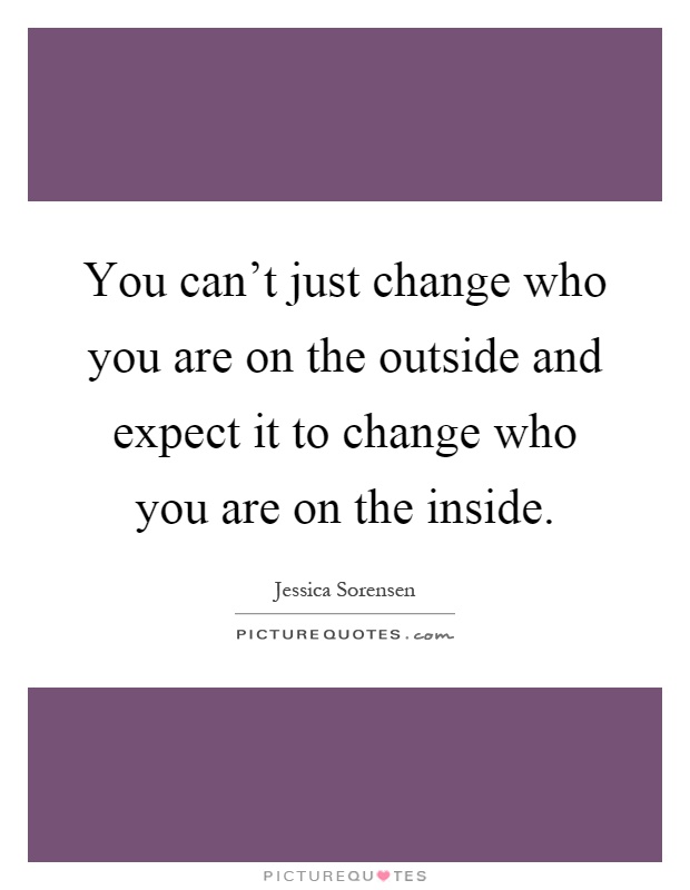 You can't just change who you are on the outside and expect it to change who you are on the inside Picture Quote #1