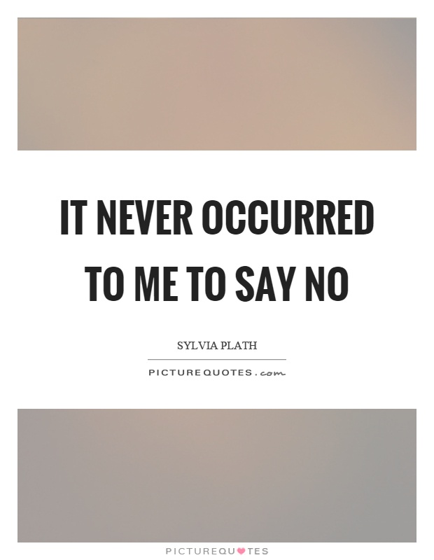 It never occurred to me to say no Picture Quote #1