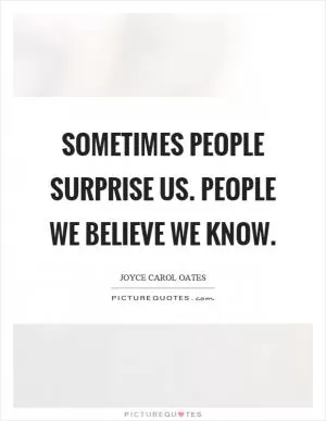 Sometimes people surprise us. People we believe we know Picture Quote #1