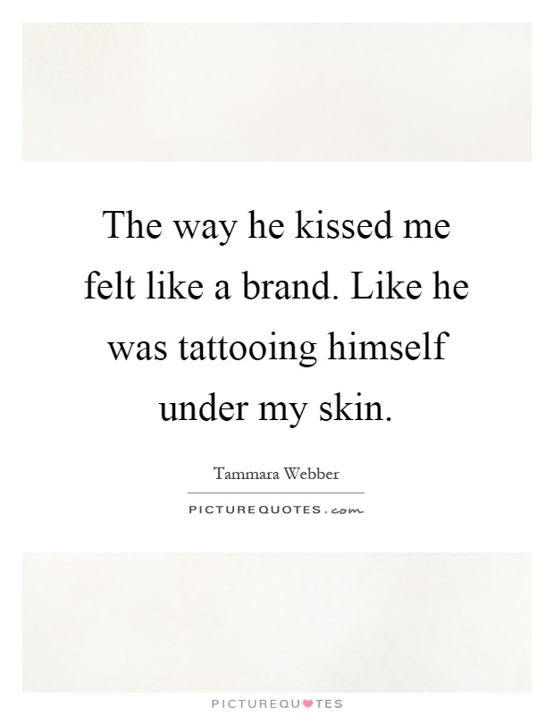 The way he kissed me felt like a brand. Like he was tattooing himself under my skin Picture Quote #1