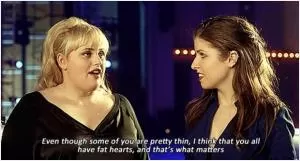  Even though some of you are pretty thin, you all have fat hearts, and that’s what matters Picture Quote #1