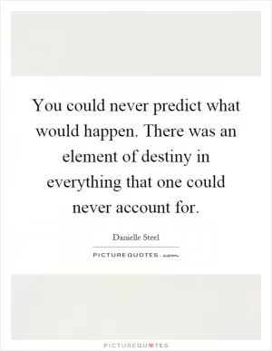 You could never predict what would happen. There was an element of destiny in everything that one could never account for Picture Quote #1