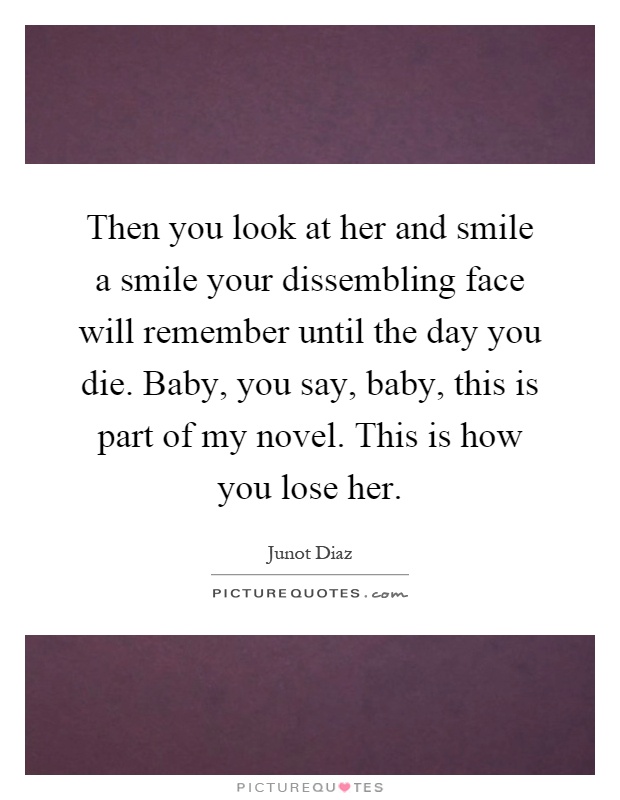 Then you look at her and smile a smile your dissembling face ... Quotes About Missing Her Smile