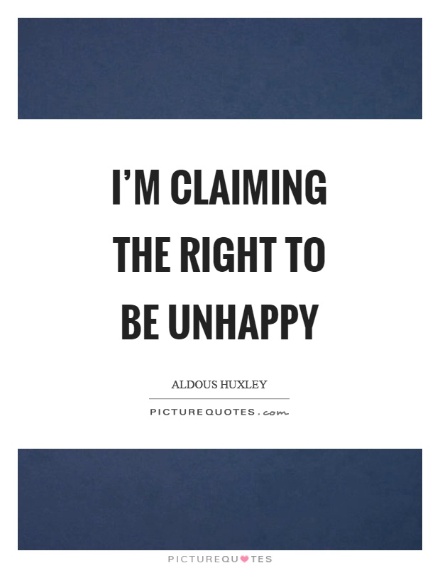 I'm claiming the right to be unhappy Picture Quote #1