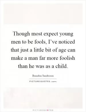 Though most expect young men to be fools, I’ve noticed that just a little bit of age can make a man far more foolish than he was as a child Picture Quote #1