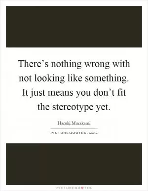 There’s nothing wrong with not looking like something. It just means you don’t fit the stereotype yet Picture Quote #1