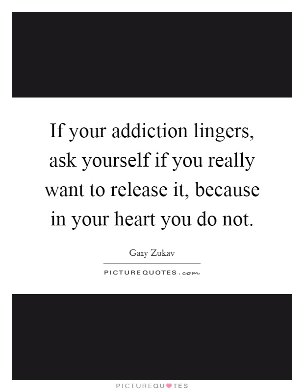 If your addiction lingers, ask yourself if you really want to release it, because in your heart you do not Picture Quote #1