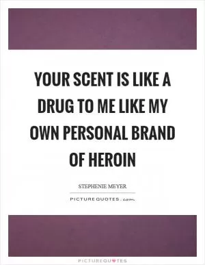 Your scent is like a drug to me like my own personal brand of heroin Picture Quote #1
