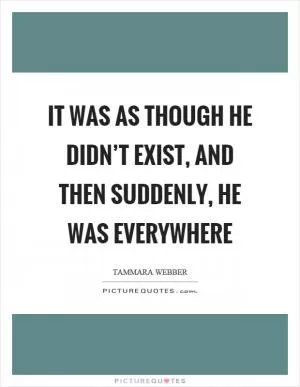 It was as though he didn’t exist, and then suddenly, he was everywhere Picture Quote #1