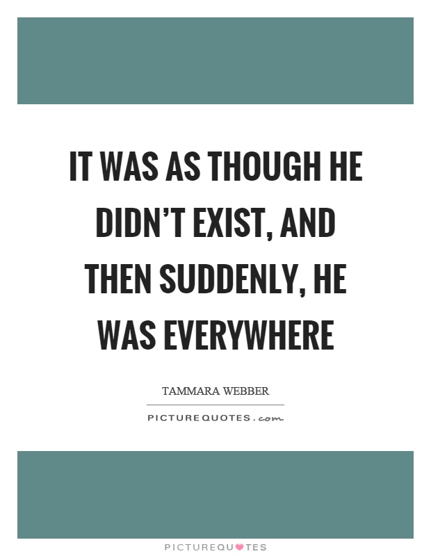It was as though he didn't exist, and then suddenly, he was everywhere Picture Quote #1